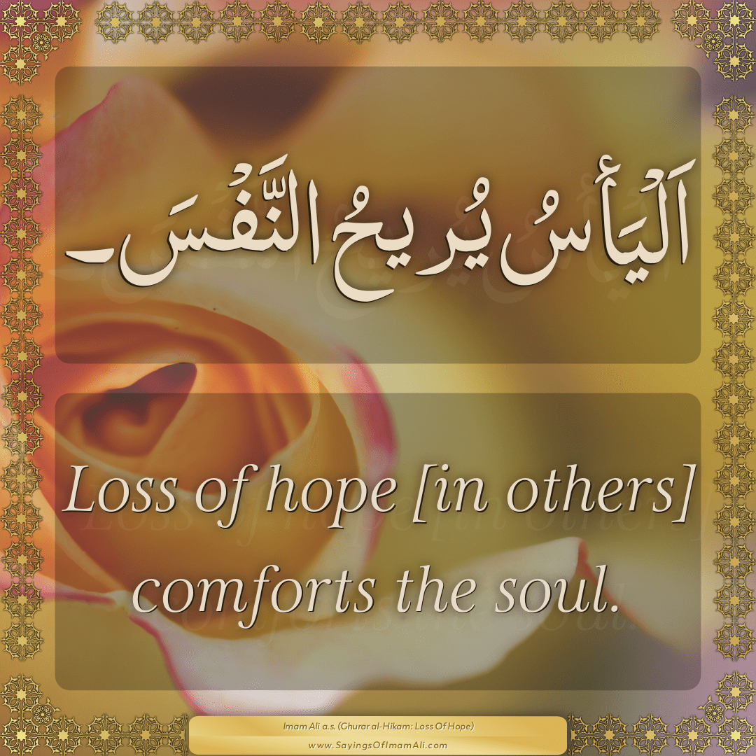 Loss of hope [in others] comforts the soul.